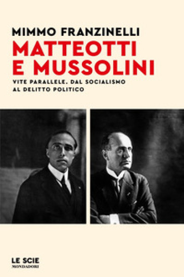 Matteotti e Mussolini. Vite parallele. Dal socialismo al delitto politico - Mimmo Franzinelli