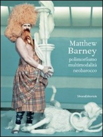 Matthew Barney. Polimorfismo, multimodalità, neobarocco. Ediz. illustrata - N. Dusi - Cosetta G. Saba