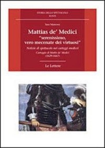 Mattias de' Medici, «serenissimo, vero mecenate dei virtuosi». Notizie di spettacolo nei carteggi medicei. Carteggio di Mattias de' Medici (1629-1667) - Sara Mamone