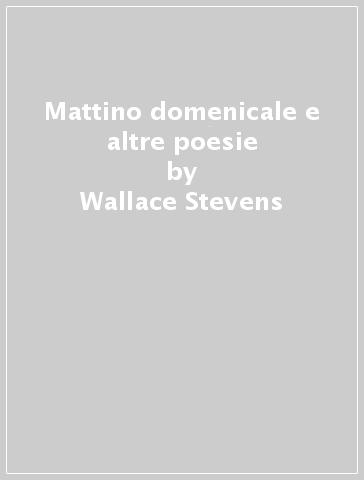 Mattino domenicale e altre poesie - Wallace Stevens