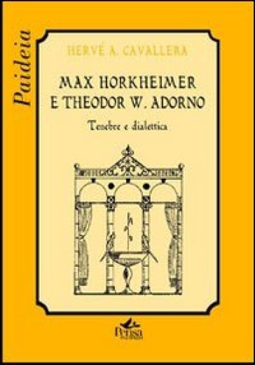 Max Horkheimer e Theodor W. Adorno. Tenebre e dialettica - Hervé Antonio Cavallera