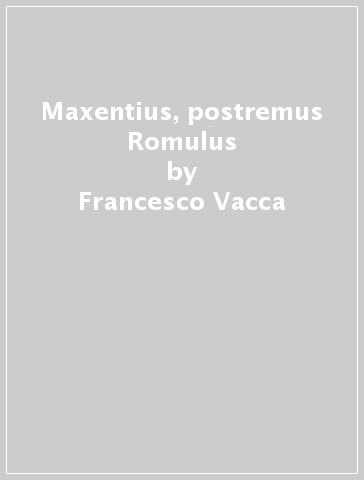 Maxentius, postremus Romulus - Francesco Vacca - Sonia Morganti