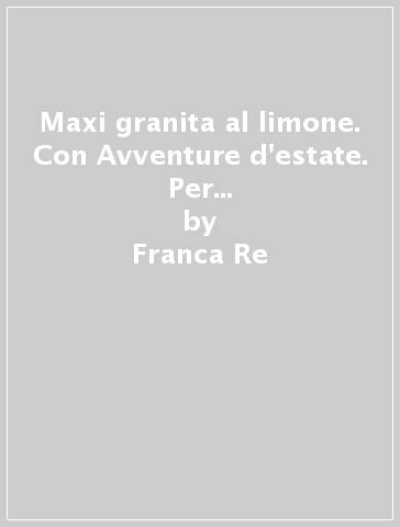 Maxi granita al limone. Con Avventure d'estate. Per la 2ª classe elementare - Franca Re - Grazia Bonfanti - Miriam Bodo