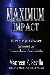 Maximum Impact: Writing Short: Say More With Less: Condense the Essence & Leave  em Satisfied