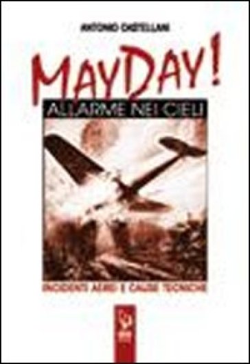 May Day! Allarme nei cieli. Incidenti aerei e cause tecniche - Antonio Castellani