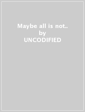 Maybe all is not.. - UNCODIFIED