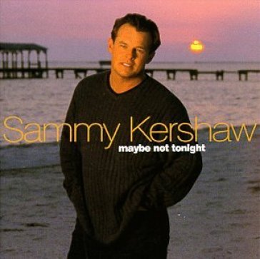 Maybe not tonight - Sammy Kershaw