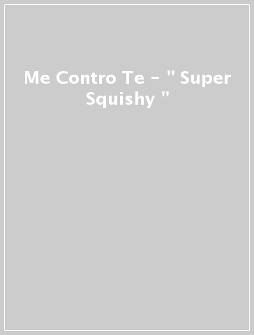 Me Contro Te -  " Super Squishy "