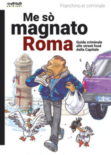 Me so' magnato Roma. Guida criminale allo street food della Capitale - Franchino Er Criminale