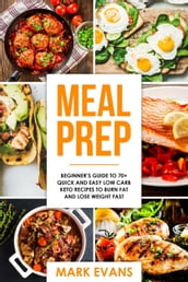 Meal Prep : Beginner s Guide to 70+ Quick and Easy Low Carb Keto Recipes to burn Fat and Lose Weight Fast