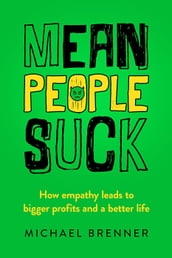 Mean People Suck: How Empathy Leads to Bigger Profits and a Better Life