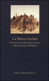 La Mecca rivelata. Avventure di esploratori europei nelle citta sacre dell