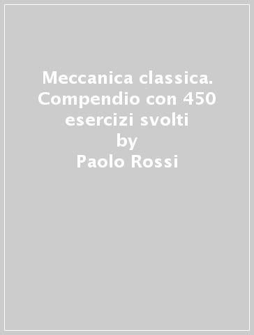 Meccanica classica. Compendio con 450 esercizi svolti - Paolo Rossi