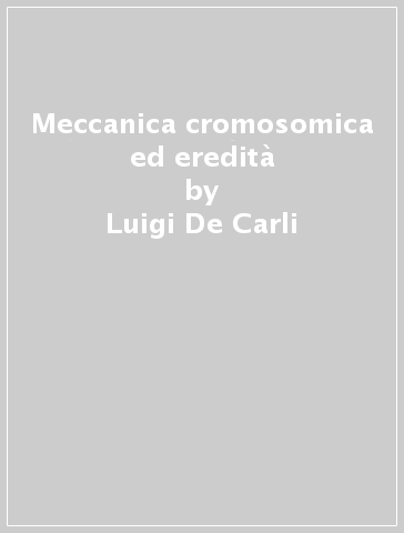 Meccanica cromosomica ed eredità - Luigi De Carli