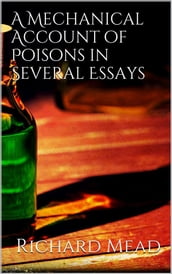 A Mechanical Account of Poisons in Several Essays