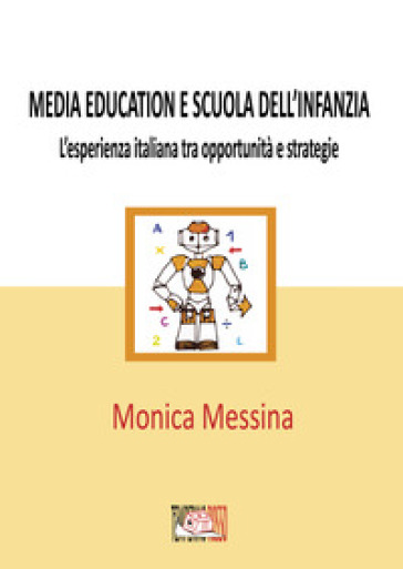 Media education e scuola dell'infanzia. L'esperienza italiana tra opportunità e strategie. Ediz. per la scuola - Monica Messina