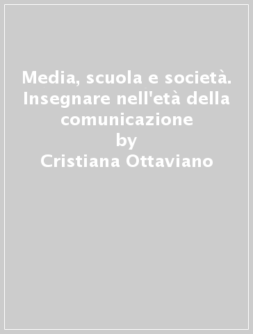 Media, scuola e società. Insegnare nell'età della comunicazione - Cristiana Ottaviano