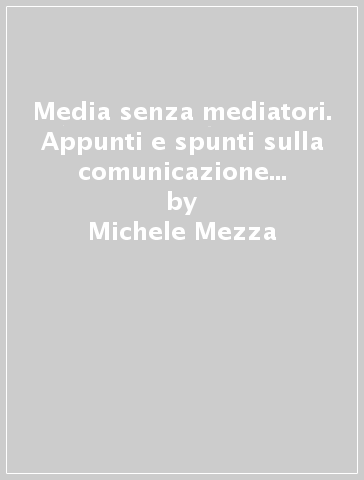 Media senza mediatori. Appunti e spunti sulla comunicazione di convergenza - Michele Mezza