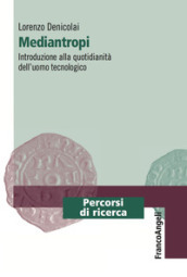 Mediantropi. Introduzione alla quotidianità dell uomo tecnologico