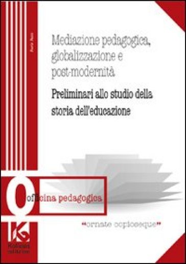 Mediazione pedagogica, globalizzazione e postmodernità. Preliminari allo studio della storia dell'educazione - Furio Pesci