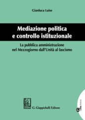 Mediazione politica e controllo istituzionale. La pubblica amministrazione nel Mezzogiorno dall Unità al Fascismo