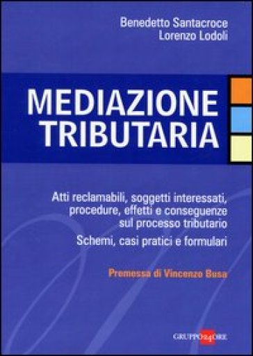 Mediazione tributaria. Atti reclamabili, soggetti interessati, procedure, effetti e conseguenze sul processo tributario. Schemi, casi pratici e formulari - Benedetto Santacroce - Lorenzo Lodoli