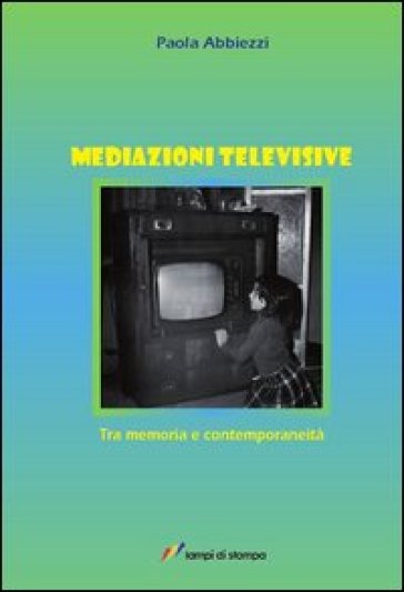 Mediazioni televisive. Tra memoria e contemporaneità - Paola Abbiezzi