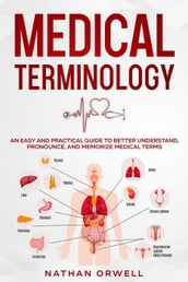 Medical Terminology: An Easy and Practical Guide to Better Understand, Pronounce, and Memorize Terms