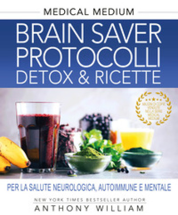 Medical medium. Brain saver protocolli. Detox & ricette per la salute neurologica, autoimmune e mentale - William Anthony