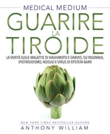 Medical medium. Guarire la tiroide. La verità sulle malattie di Hashimoto e Graves, su insonnia, ipotiroidismo, noduli e virus di Epstein-Barr - William Anthony