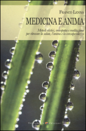 Medicina e anima. Metodi olistici, omeopatia e meditazione per ritrovare la salute, l