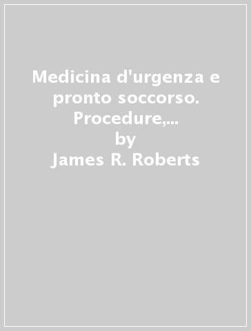 Medicina d'urgenza e pronto soccorso. Procedure, tecniche, manovre - Jerris R. Hedges - Jerris R . Hedges - James R. Roberts