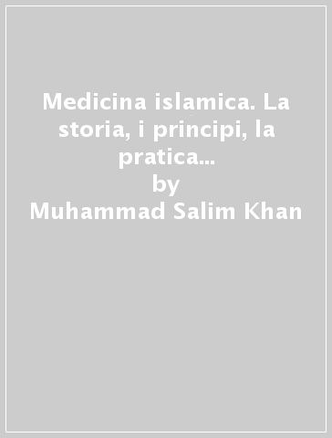 Medicina islamica. La storia, i principi, la pratica di uno dei più antichi sistemi di cura; le sue sorprendenti affinità con le più moderne terapie dolci - Muhammad Salim Khan