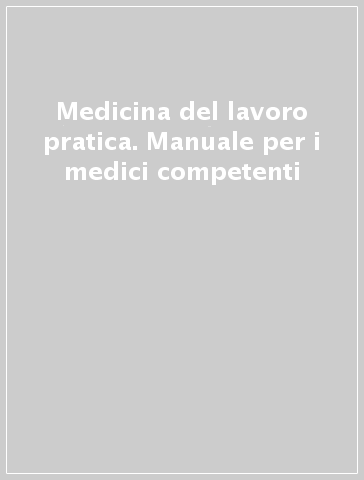 Medicina del lavoro pratica. Manuale per i medici competenti