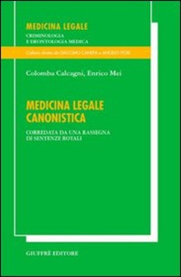 Medicina legale canonistica. Corredata da una rassegna di sentenze rotali - Enrico Mei - Colomba Calcagni