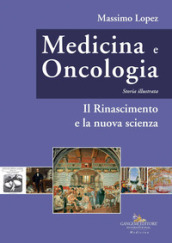 Medicina e oncologia. Storia illustrata. Ediz. a colori. 4: Il Rinascimento e la nuova scienza