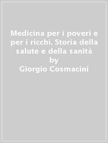 Medicina per i poveri e per i ricchi. Storia della salute e della sanità - Giorgio Cosmacini