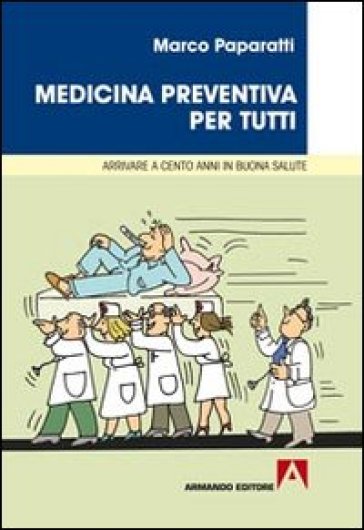 Medicina preventiva per tutti. Cosa fare per arrivare a cento anni in buona salute - Marco Paparatti