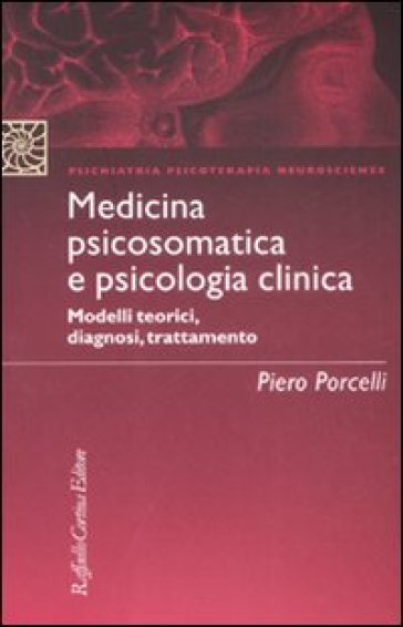 Medicina psicosomatica e psicologia clinica. Modelli teorici, diagnosi, trattamento - Piero Porcelli