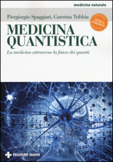 Medicina quantistica. La medicina attraverso la fisica dei quanti. Ediz. illustrata - Piergiorgio Spaggiari - Caterina Tribbia