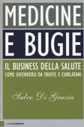 Medicine e bugie. Il business della salute. Come difendersi da truffe e ciarlatani - Salvo Di Grazia