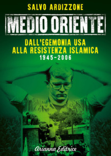 Medio Oriente. 1: Dall'egemonia USA alla resistenza islamica (1945-2006) - Salvo Ardizzone