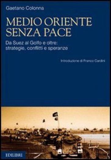 Medio Oriente senza pace. Da Suez al Golfo e oltre: strategie, conflitti e speranze - Gaetano Colonna