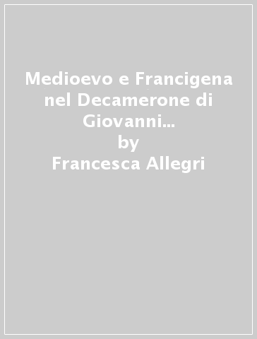 Medioevo e Francigena nel Decamerone di Giovanni Boccaccio. Aneddoti, ricette, curiosità - Francesca Allegri