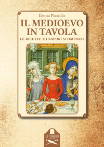 Il Medioevo in tavola. Le ricette e i sapori scomparsi - Ileana Pizzolla