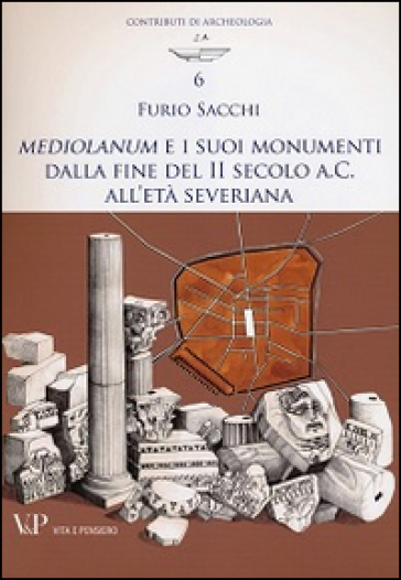 Mediolanum e i suoi monumenti della fine del II secolo a.C. all'età severina - Furio Sacchi