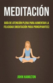 Meditación: Guía De Atención Plena Para Aumentar La Felicidad (Meditación Para Principiantes)