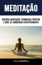 Meditação: Aprenda Meditação, Permaneça Positivo E Cure-se (Embasado Cientificamente)