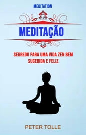 Meditação : Segredo Para Uma Vida Zen Bem Sucedida E Feliz