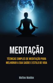 Meditação: Técnicas Simples De Meditação Para Melhorar A Sua Saúde E Estilo De Vida